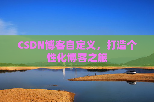 CSDN博客自定义，打造个性化博客之旅