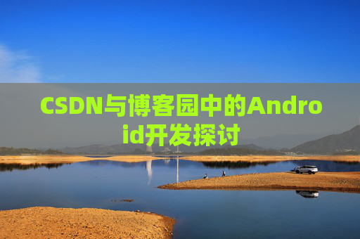 CSDN与博客园中的Android开发探讨